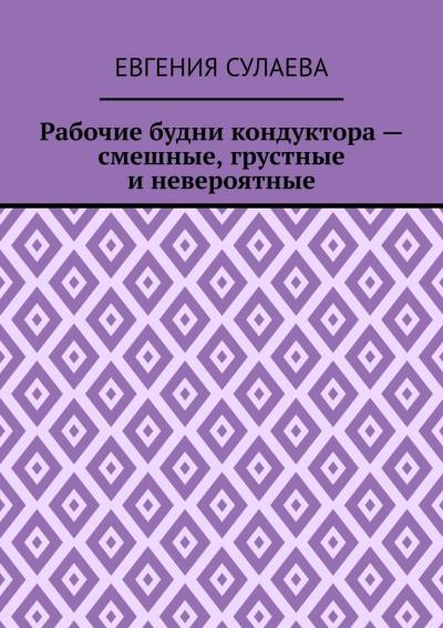 Книга Рабочие будни кондуктора – смешные, грустные и невероятные (Евгения Сулаева)